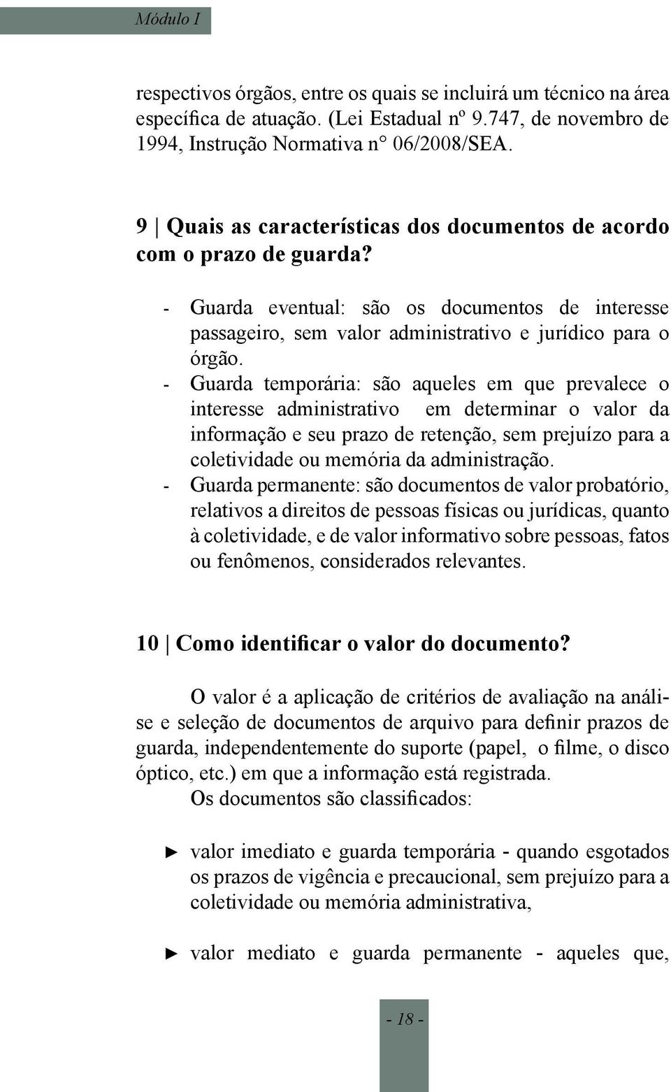 Guarda temporária: são aqueles em que prevalece o interesse administrativo em determinar o valor da informação e seu prazo de retenção, sem prejuízo para a coletividade ou memória da administração.