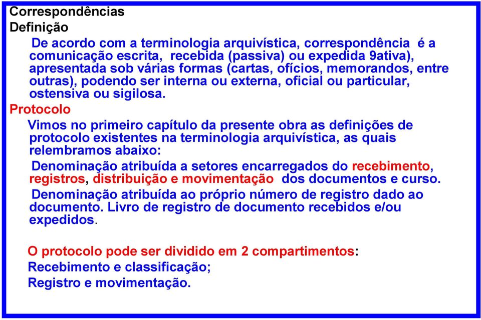 Protocolo Vimos no primeiro capítulo da presente obra as definições de protocolo existentes na terminologia arquivística, as quais relembramos abaixo: Denominação atribuída a setores encarregados do