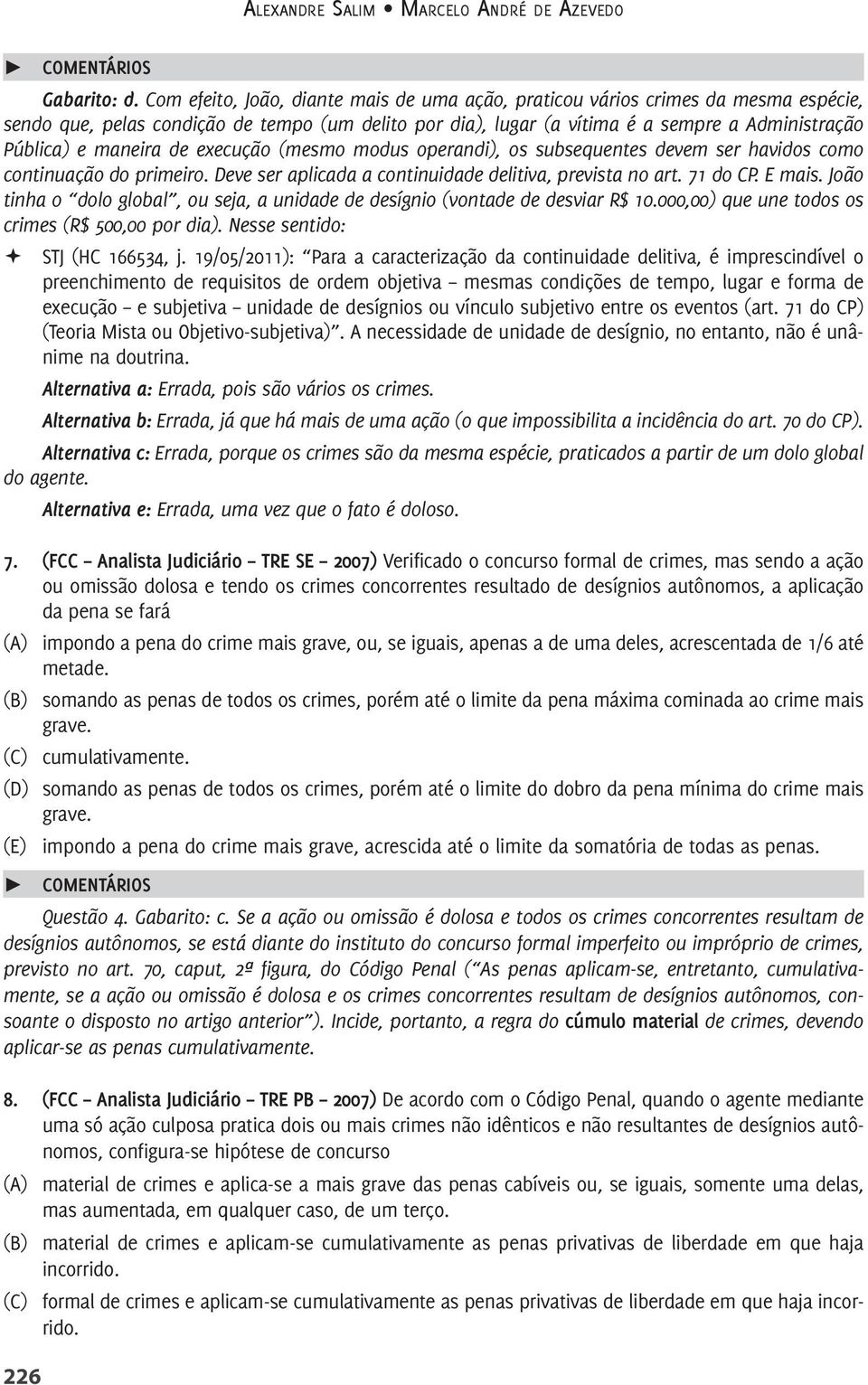 maneira de execução (mesmo modus operandi), os subsequentes devem ser havidos como continuação do primeiro. Deve ser aplicada a continuidade delitiva, prevista no art. 71 do CP. E mais.