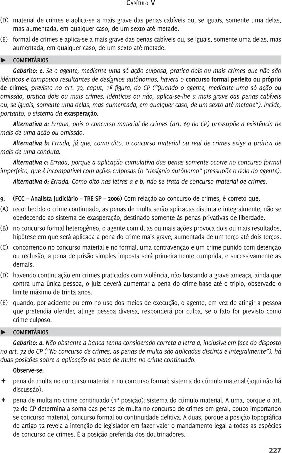 Se o agente, mediante uma só ação culposa, pratica dois ou mais crimes que não são idênticos e tampouco resultantes de desígnios autônomos, haverá o concurso formal perfeito ou próprio de crimes,