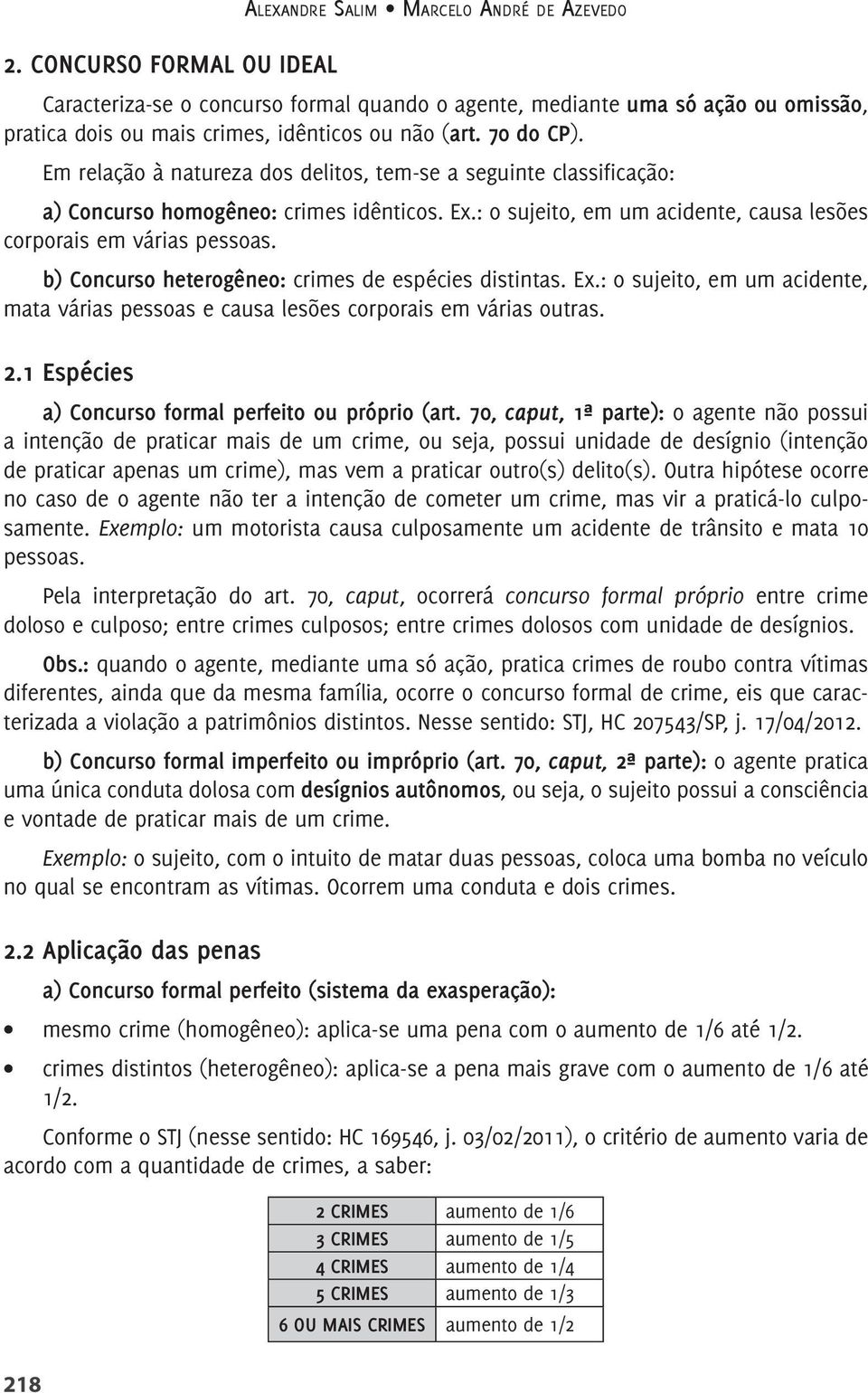 b) Concurso heterogêneo: crimes de espécies distintas. Ex.: o sujeito, em um acidente, mata várias pessoas e causa lesões corporais em várias outras. 2.