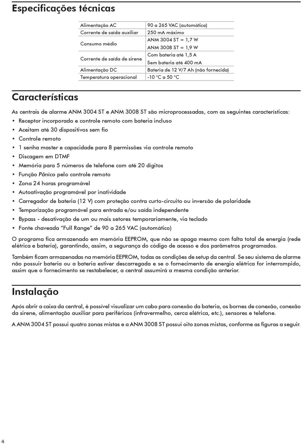 microprocessadas, com as seguintes características: Receptor incorporado e controle remoto com bateria incluso Aceitam até 30 dispositivos sem fio Controle remoto 1 senha master e capacidade para 8