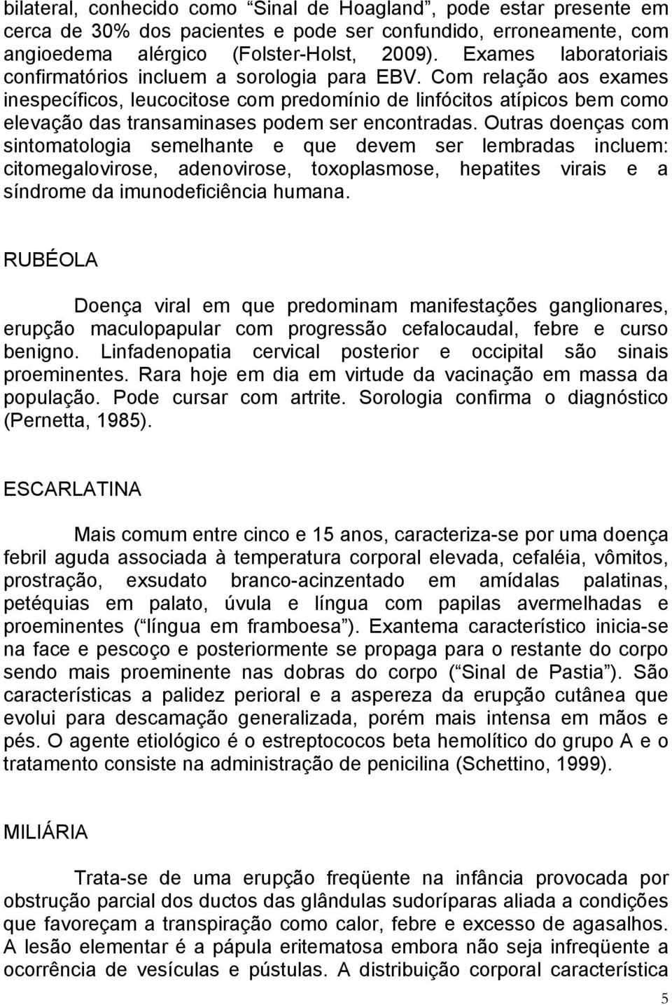 Com relação aos exames inespecíficos, leucocitose com predomínio de linfócitos atípicos bem como elevação das transaminases podem ser encontradas.