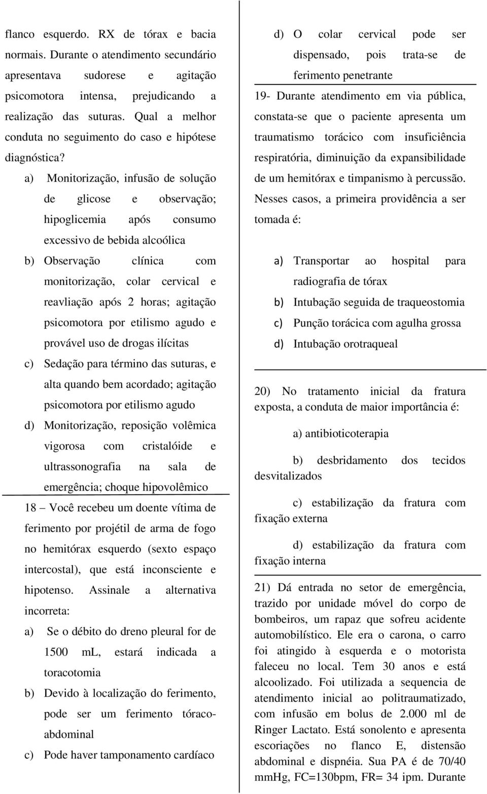 a) Monitorização, infusão de solução de glicose e observação; hipoglicemia após consumo excessivo de bebida alcoólica b) Observação clínica com monitorização, colar cervical e reavliação após 2