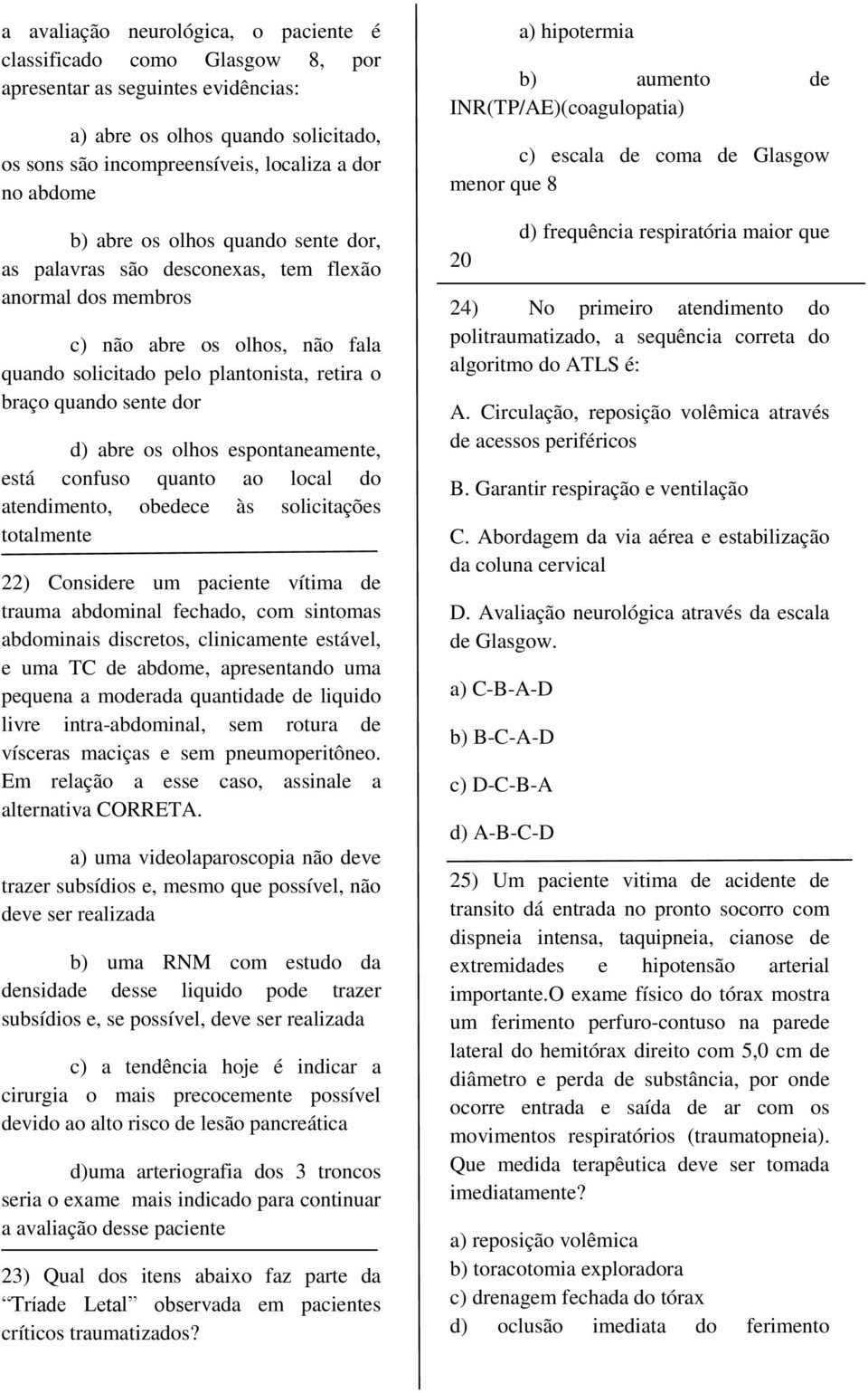 abre os olhos espontaneamente, está confuso quanto ao local do atendimento, obedece às solicitações totalmente 22) Considere um paciente vítima de trauma abdominal fechado, com sintomas abdominais