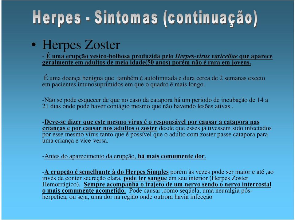 -Não se pode esquecer de que no caso da catapora há um período de incubação de 14 a 21 dias onde pode haver contágio mesmo que não havendo lesões ativas.