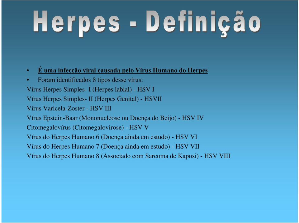 ou Doença do Beijo) - HSV IV Citomegalovírus (Citomegalovirose) - HSV V Vírus do Herpes Humano 6 (Doença ainda em estudo) - HSV VI
