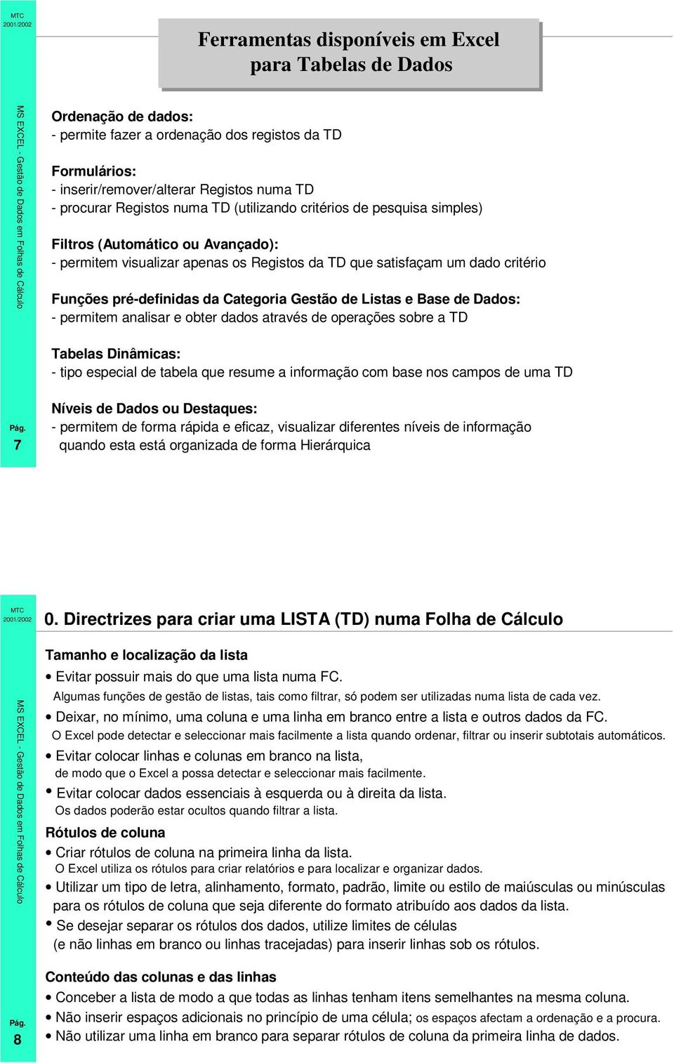 Gestão de Listas e Base de Dados: - permitem analisar e obter dados através de operações sobre a TD Tabelas Dinâmicas: - tipo especial de tabela que resume a informação com base nos campos de uma TD