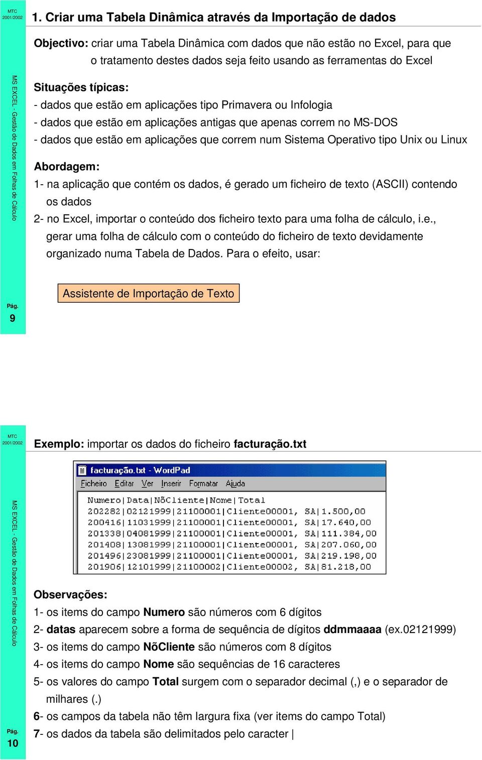 num Sistema Operativo tipo Unix ou Linux Abordagem: 1- na aplicação que contém os dados, é gerado um ficheiro de texto (ASCII) contendo os dados 2- no Excel, importar o conteúdo dos ficheiro texto