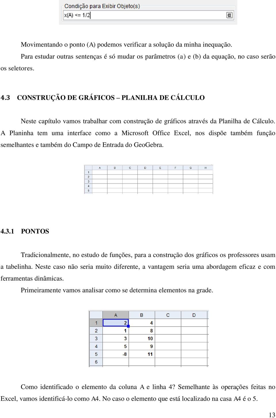 A Planinha tem uma interface como a Microsoft Office Excel, nos dispõe também função semelhantes e também do Campo de Entrada do GeoGebra. 4.3.