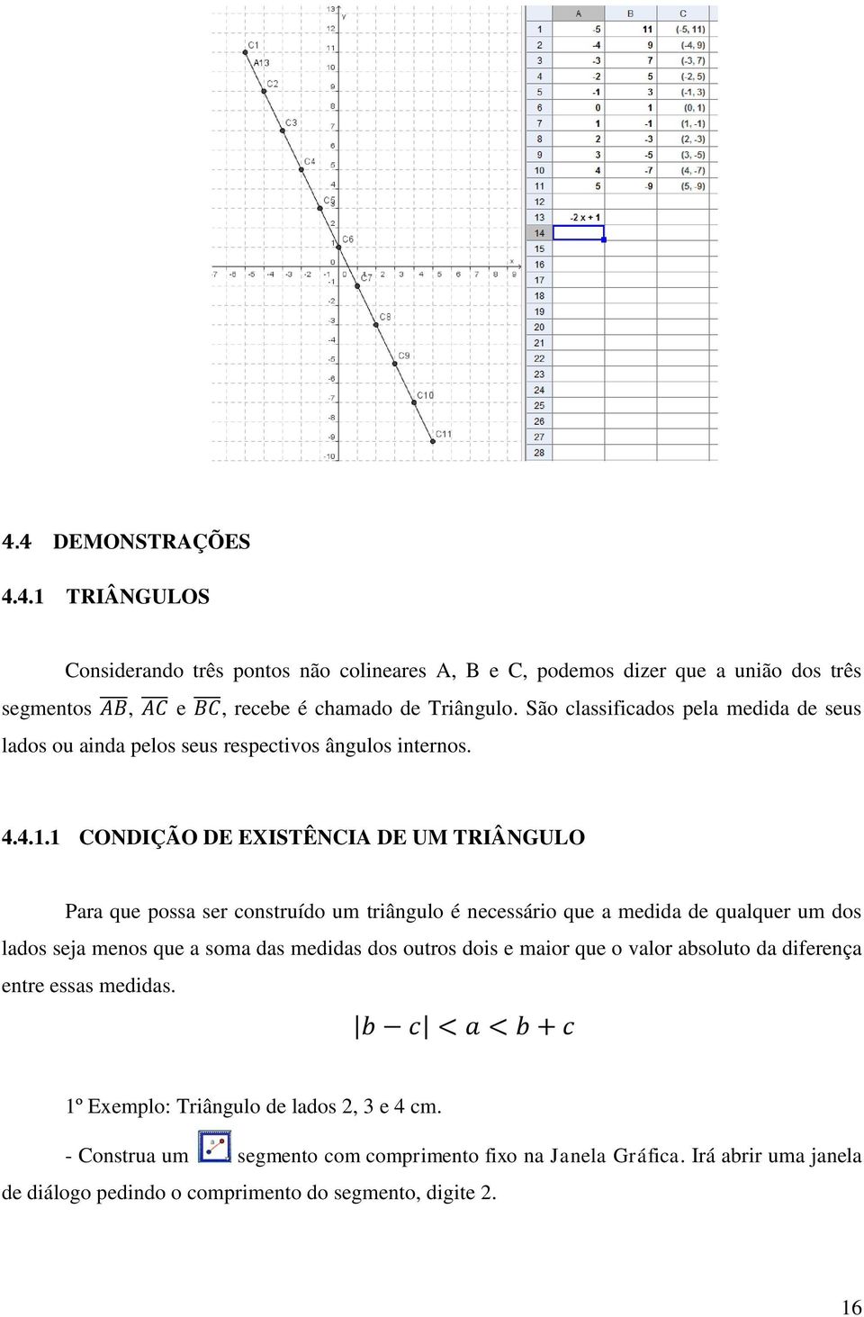 1 CONDIÇÃO DE EXISTÊNCIA DE UM TRIÂNGULO Para que possa ser construído um triângulo é necessário que a medida de qualquer um dos lados seja menos que a soma das medidas dos