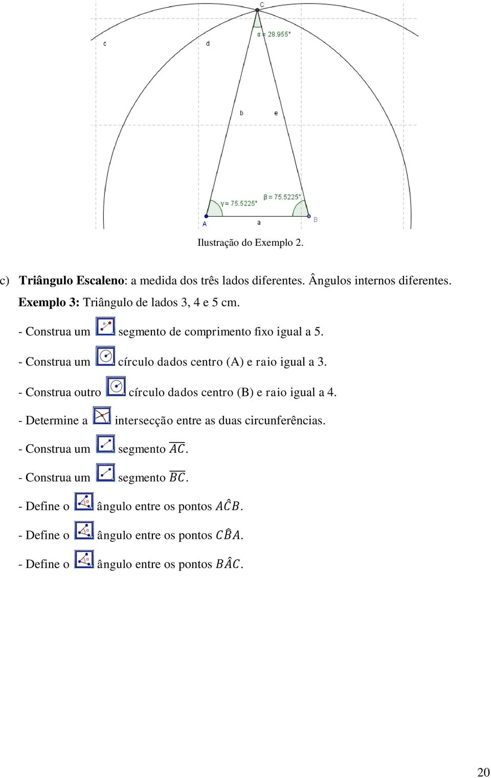 - Construa um círculo dados centro (A) e raio igual a 3. - Construa outro círculo dados centro (B) e raio igual a 4.