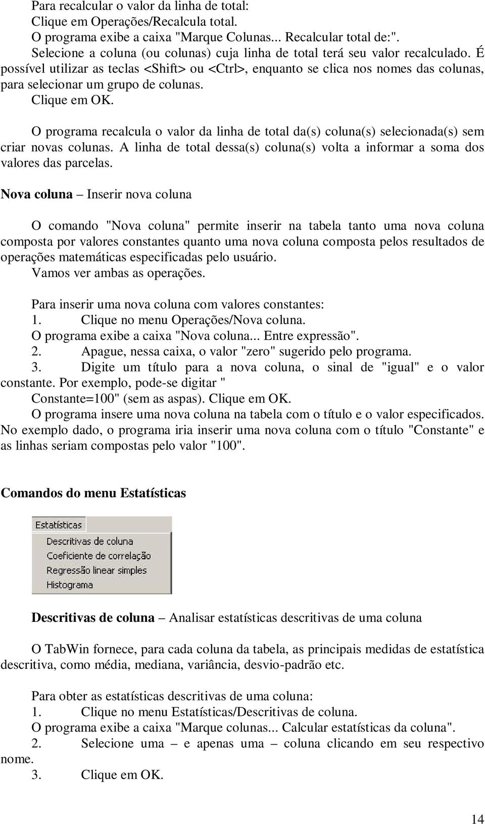 É possível utilizar as teclas <Shift> ou <Ctrl>, enquanto se clica nos nomes das colunas, para selecionar um grupo de colunas. Clique em OK.