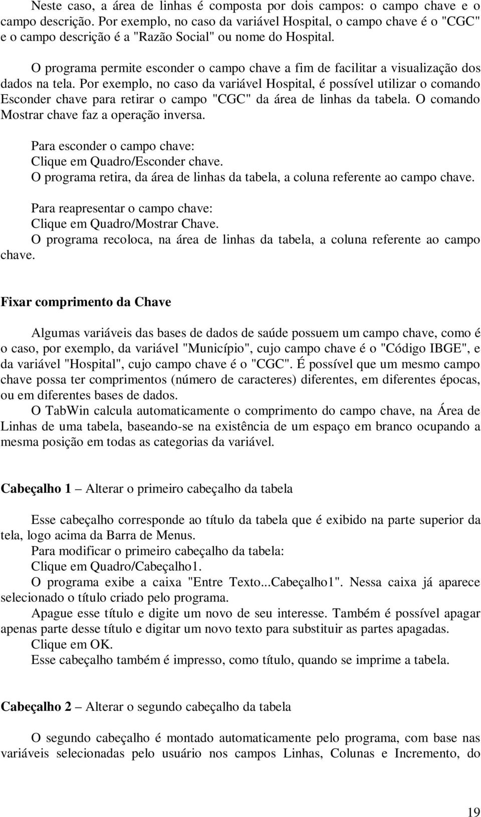 O programa permite esconder o campo chave a fim de facilitar a visualização dos dados na tela.