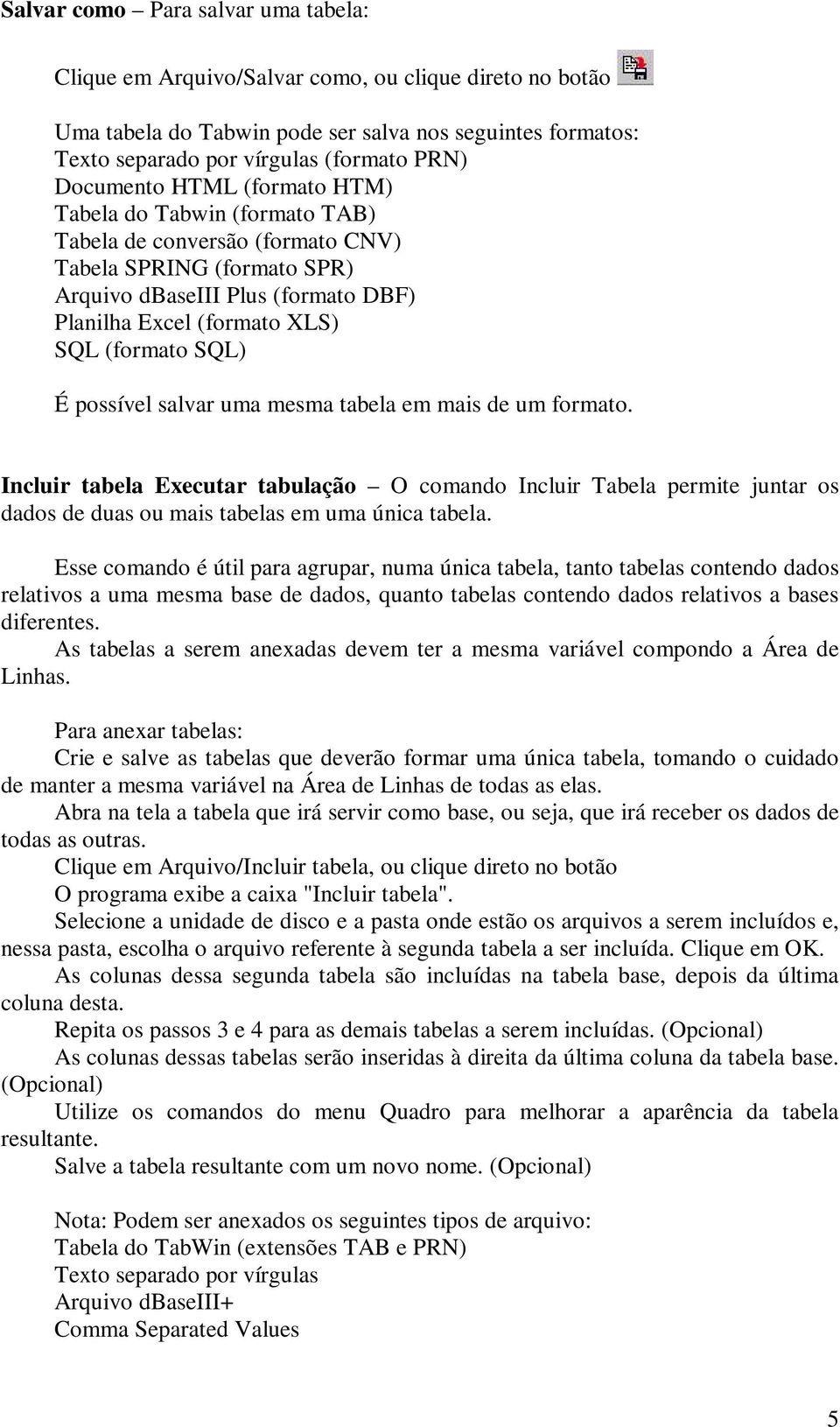 SQL) É possível salvar uma mesma tabela em mais de um formato. Incluir tabela Executar tabulação O comando Incluir Tabela permite juntar os dados de duas ou mais tabelas em uma única tabela.