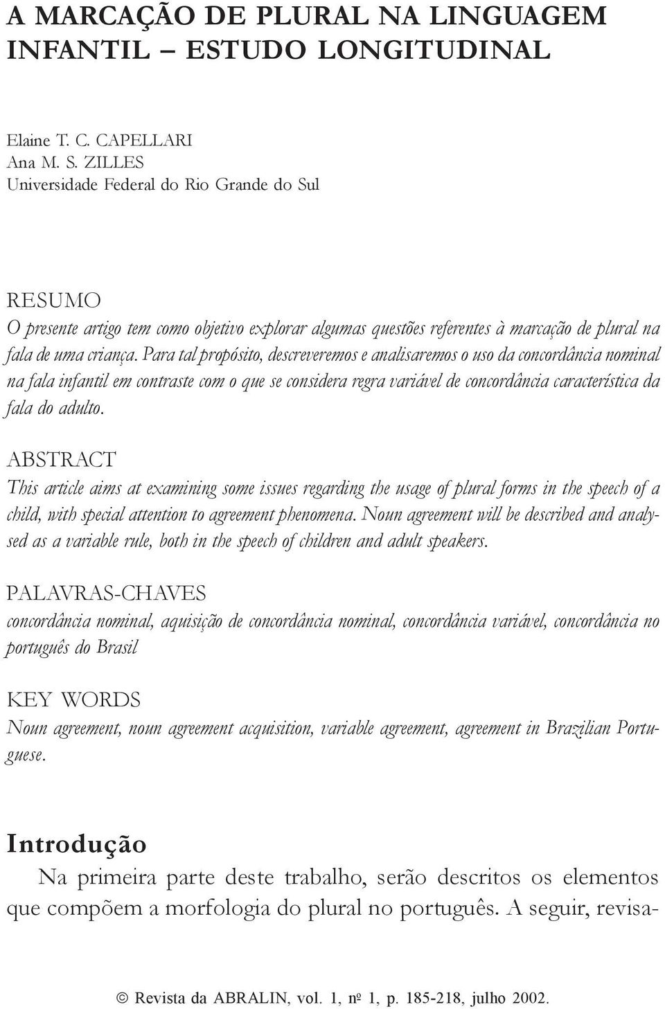 Para tal propósito, descreveremos e analisaremos o uso da concordância nominal na fala infantil em contraste com o que se considera regra variável de concordância característica da fala do adulto.