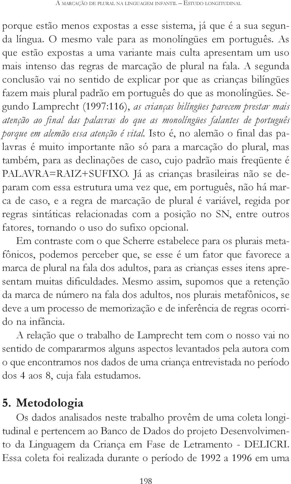 A segunda conclusão vai no sentido de explicar por que as crianças bilíngües fazem mais plural padrão em português do que as monolíngües.