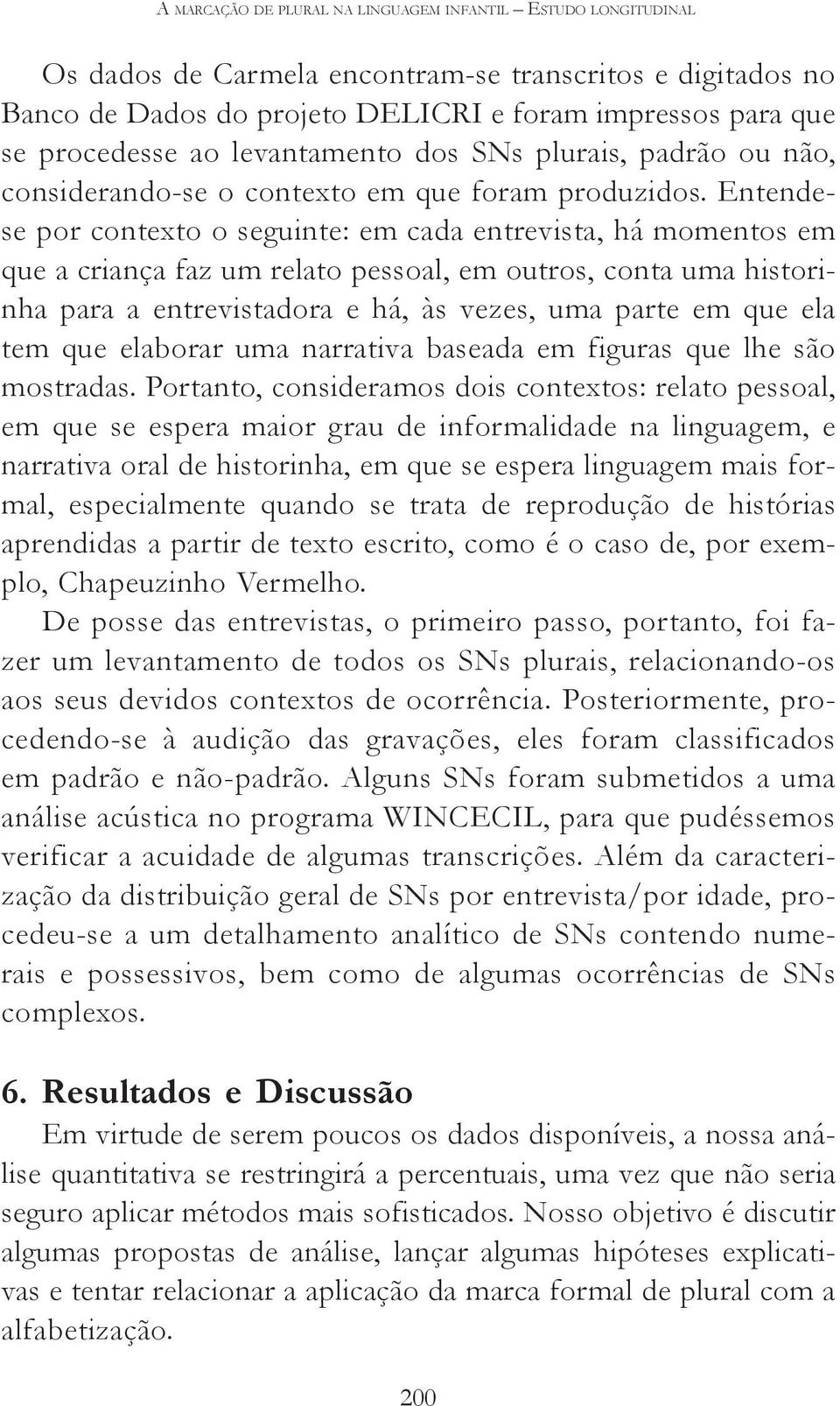 Entendese por contexto o seguinte: em cada entrevista, há momentos em que a criança faz um relato pessoal, em outros, conta uma historinha para a entrevistadora e há, às vezes, uma parte em que ela