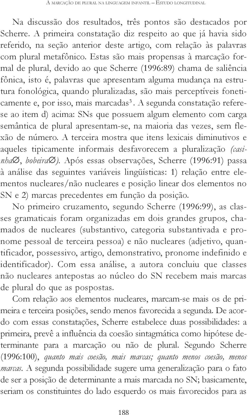 Estas são mais propensas à marcação formal de plural, devido ao que Scherre (1996:89) chama de saliência fônica, isto é, palavras que apresentam alguma mudança na estrutura fonológica, quando