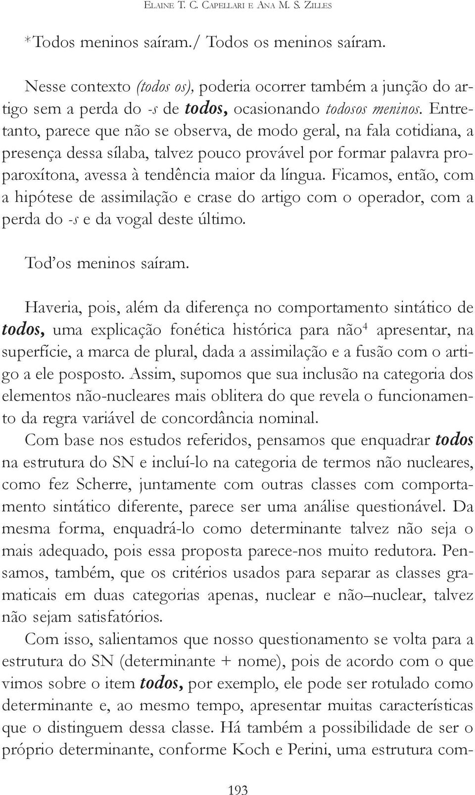 Entretanto, parece que não se observa, de modo geral, na fala cotidiana, a presença dessa sílaba, talvez pouco provável por formar palavra proparoxítona, avessa à tendência maior da língua.