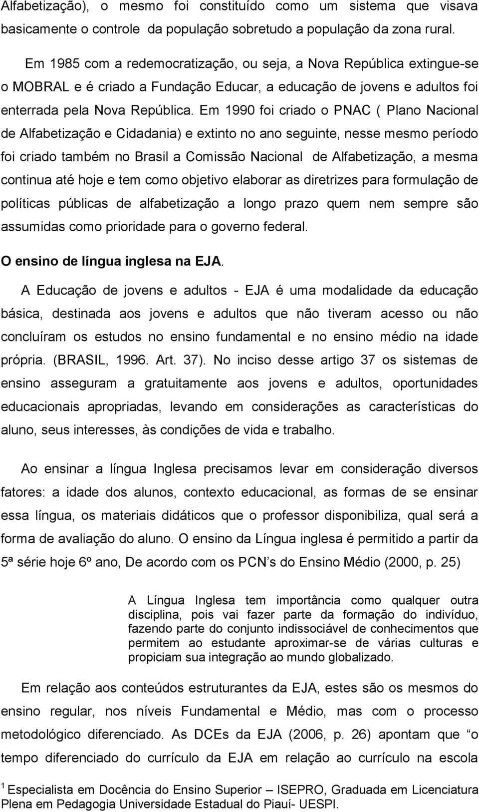 Em 1990 foi criado o PNAC ( Plano Nacional de Alfabetização e Cidadania) e extinto no ano seguinte, nesse mesmo período foi criado também no Brasil a Comissão Nacional de Alfabetização, a mesma