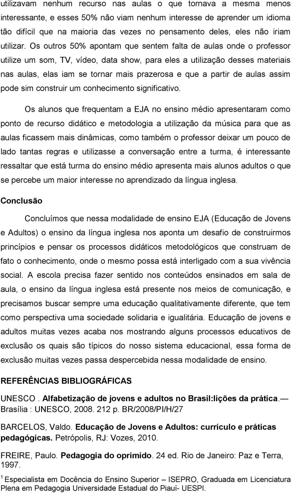 Os outros 50% apontam que sentem falta de aulas onde o professor utilize um som, TV, vídeo, data show, para eles a utilização desses materiais nas aulas, elas iam se tornar mais prazerosa e que a