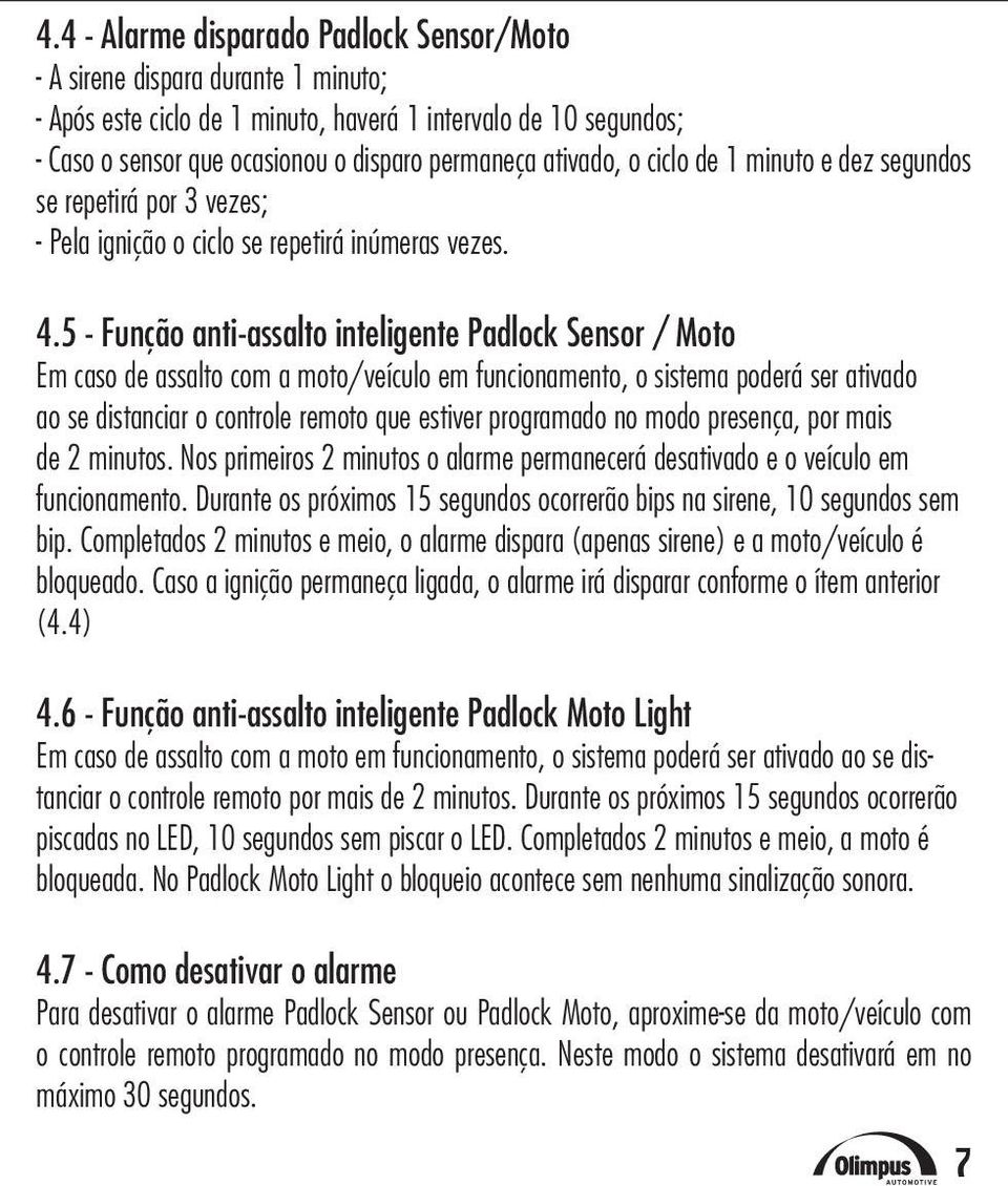 5 - Função anti-assalto inteligente Padlock Sensor / Moto Em caso de assalto com a moto/veículo em funcionamento, o sistema poderá ser ativado ao se distanciar o controle remoto que estiver