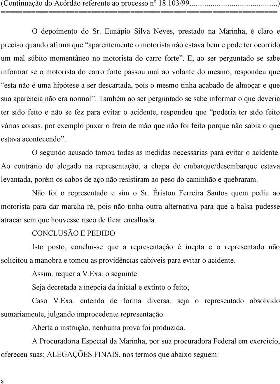 E, ao ser perguntado se sabe informar se o motorista do carro forte passou mal ao volante do mesmo, respondeu que esta não é uma hipótese a ser descartada, pois o mesmo tinha acabado de almoçar e que