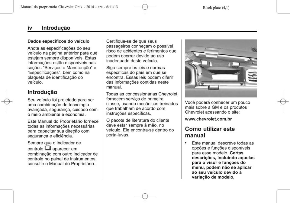 Introdução Seu veículo foi projetado para ser uma combinação de tecnologia avançada, segurança, cuidado com o meio ambiente e economia.