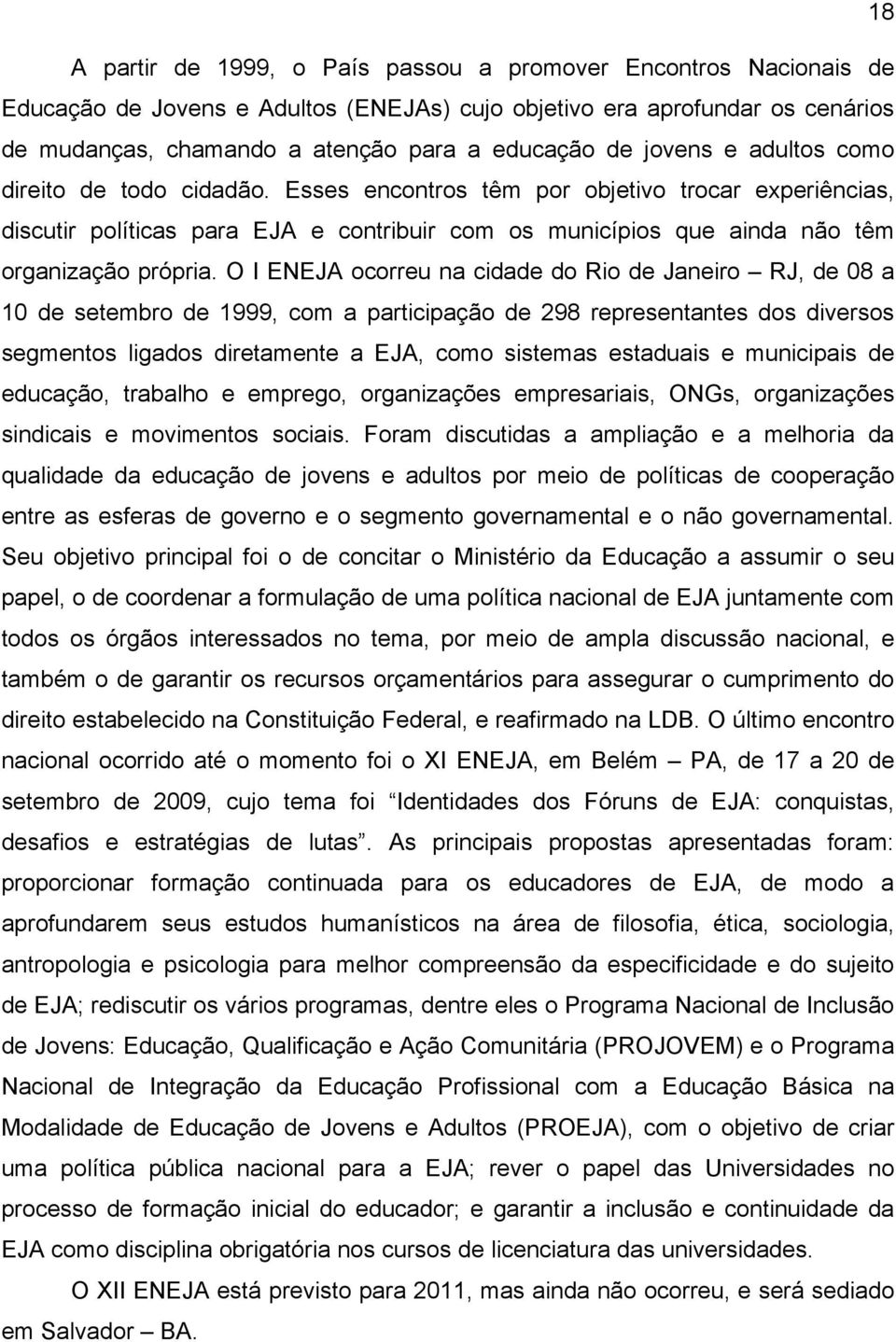 O I ENEJA ocorreu na cidade do Rio de Janeiro RJ, de 08 a 10 de setembro de 1999, com a participação de 298 representantes dos diversos segmentos ligados diretamente a EJA, como sistemas estaduais e