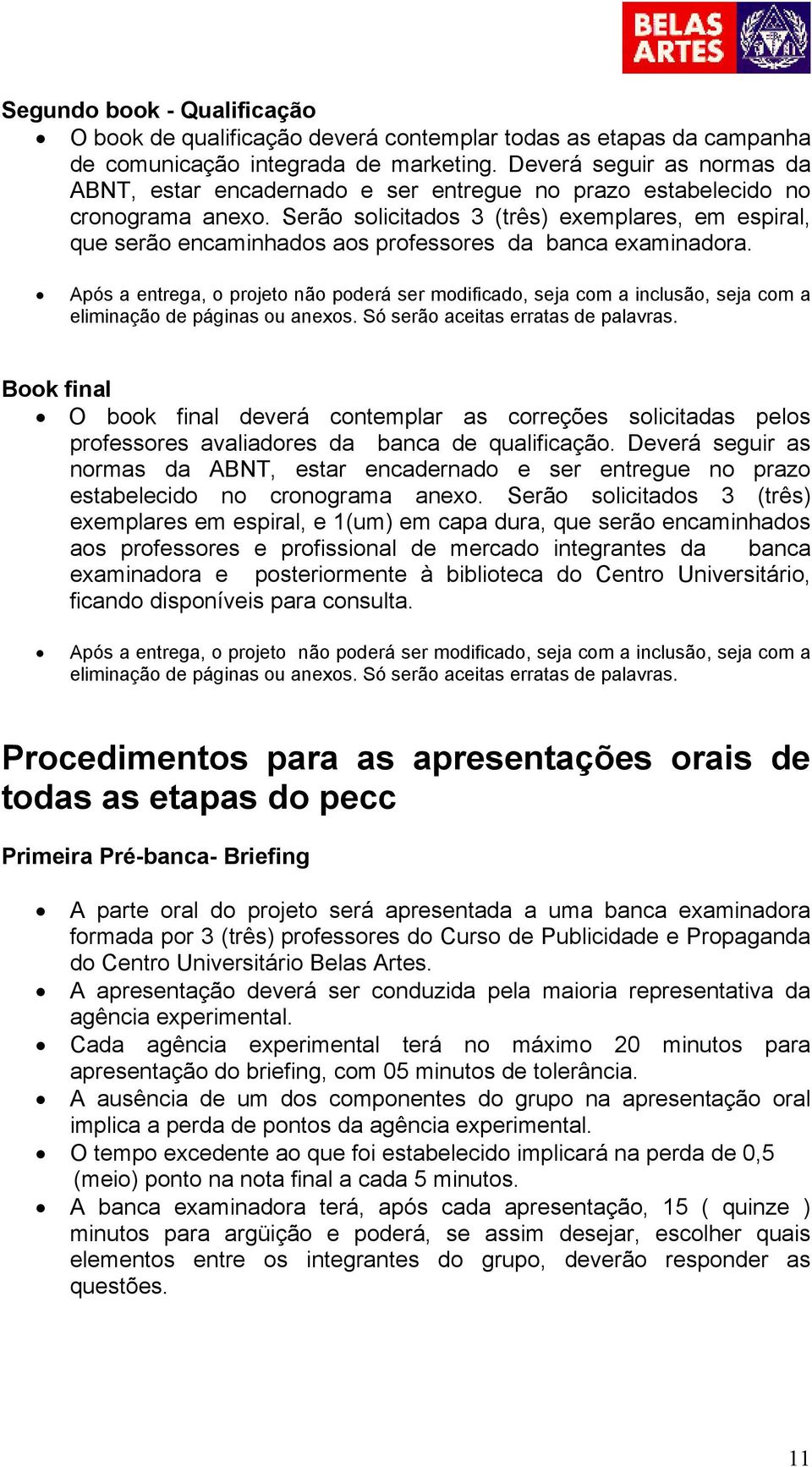 Serão solicitados 3 (três) exemplares, em espiral, que serão encaminhados aos professores da banca examinadora.