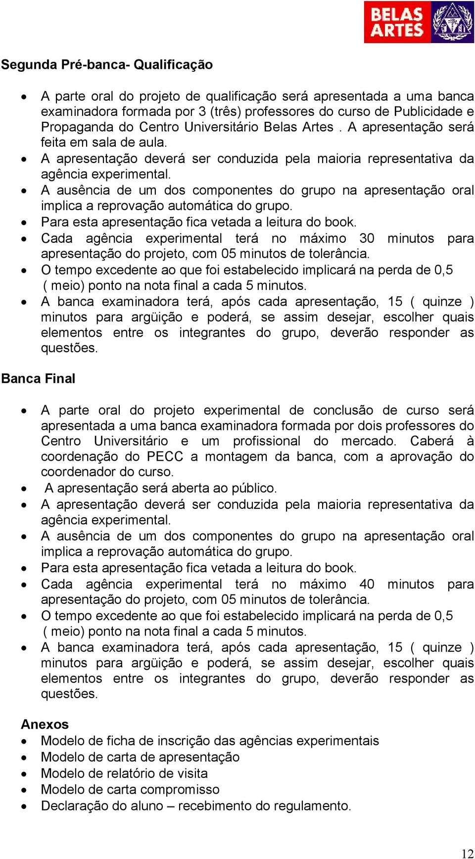 A ausência de um dos componentes do grupo na apresentação oral implica a reprovação automática do grupo. Para esta apresentação fica vetada a leitura do book.