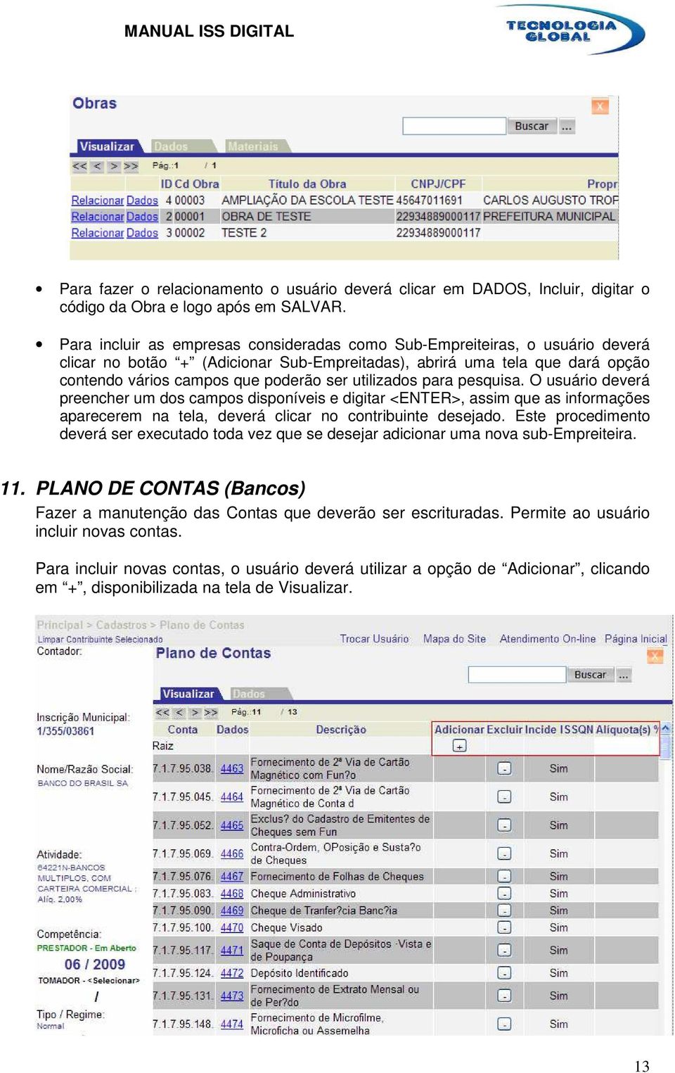 utilizados para pesquisa. O usuário deverá preencher um dos campos disponíveis e digitar <ENTER>, assim que as informações aparecerem na tela, deverá clicar no contribuinte desejado.