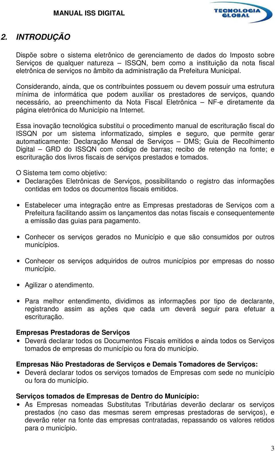 Considerando, ainda, que os contribuintes possuem ou devem possuir uma estrutura mínima de informática que podem auxiliar os prestadores de serviços, quando necessário, ao preenchimento da Nota