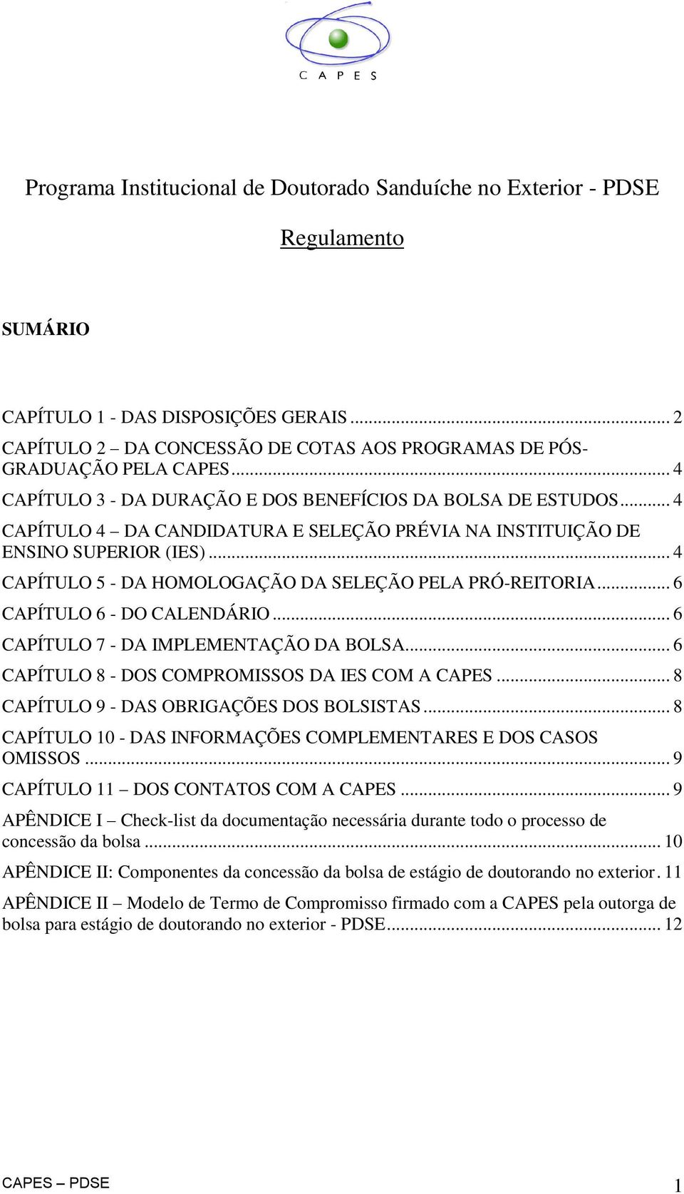 .. 4 CAPÍTULO 5 - DA HOMOLOGAÇÃO DA SELEÇÃO PELA PRÓ-REITORIA... 6 CAPÍTULO 6 - DO CALENDÁRIO... 6 CAPÍTULO 7 - DA IMPLEMENTAÇÃO DA BOLSA... 6 CAPÍTULO 8 - DOS COMPROMISSOS DA IES COM A CAPES.