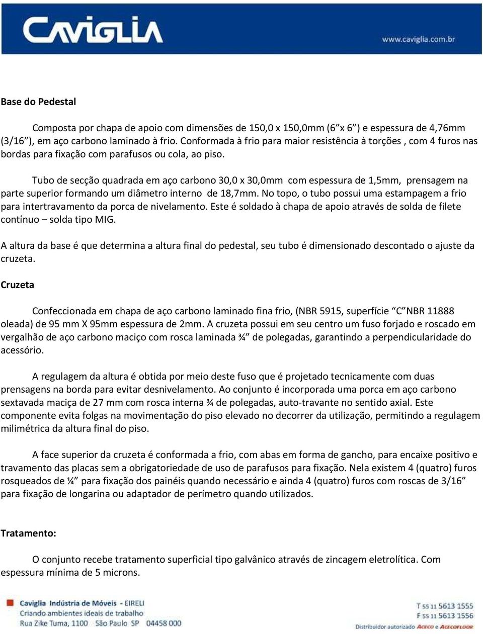 Tubo de secção quadrada em aço carbono 30,0 x 30,0mm com espessura de 1,5mm, prensagem na parte superior formando um diâmetro interno de 18,7mm.