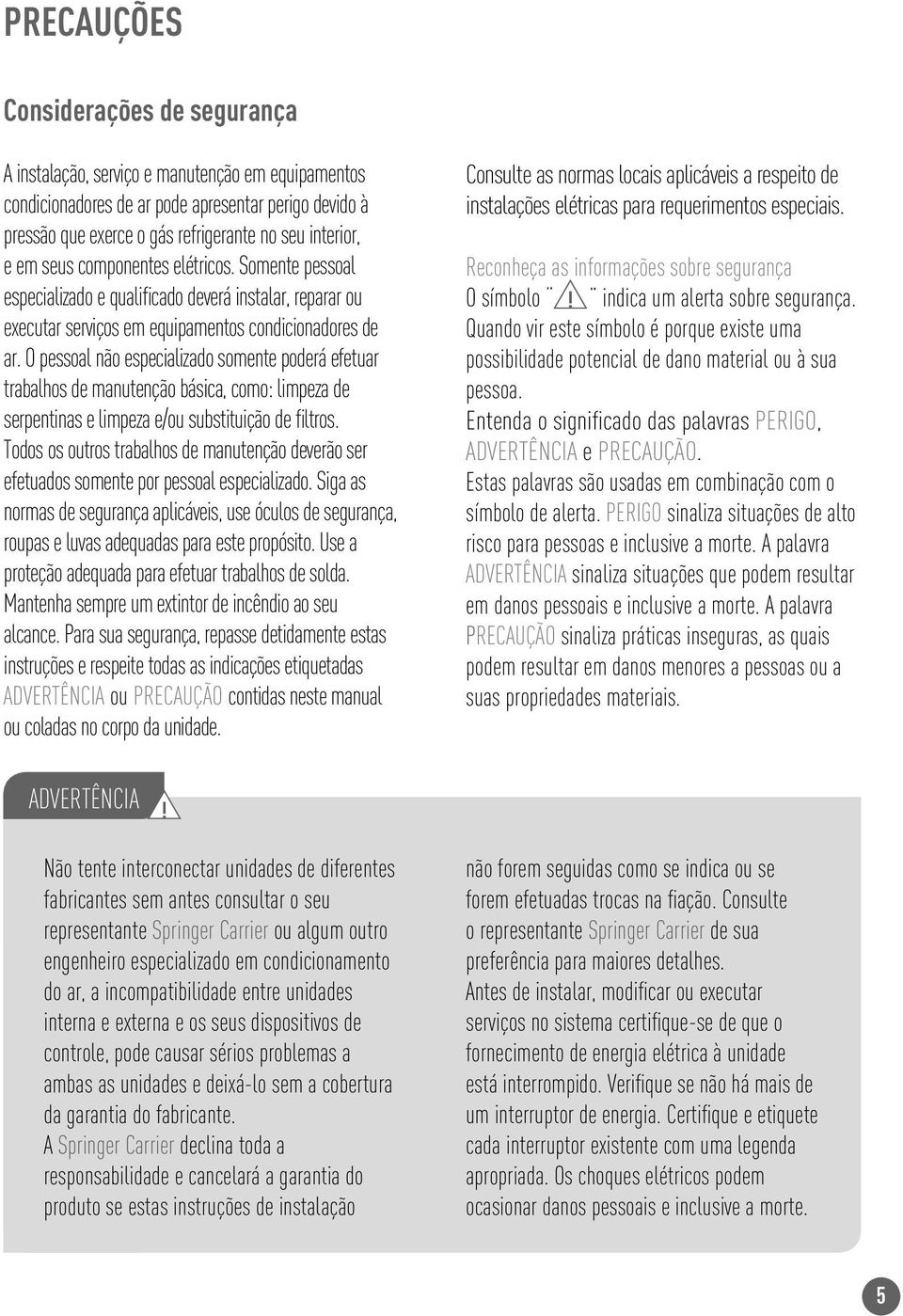 O pessoal não especializado somente poderá efetuar trabalhos de manutenção básica, como: limpeza de serpentinas e limpeza e/ou substituição de filtros.