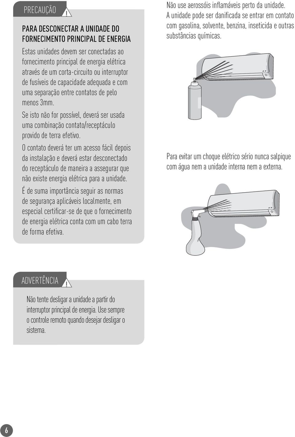 fusíveis de capacidade adequada e com uma separação entre contatos de pelo menos 3mm. Se isto não for possível, deverá ser usada uma combinação contato/receptáculo provido de terra efetivo.