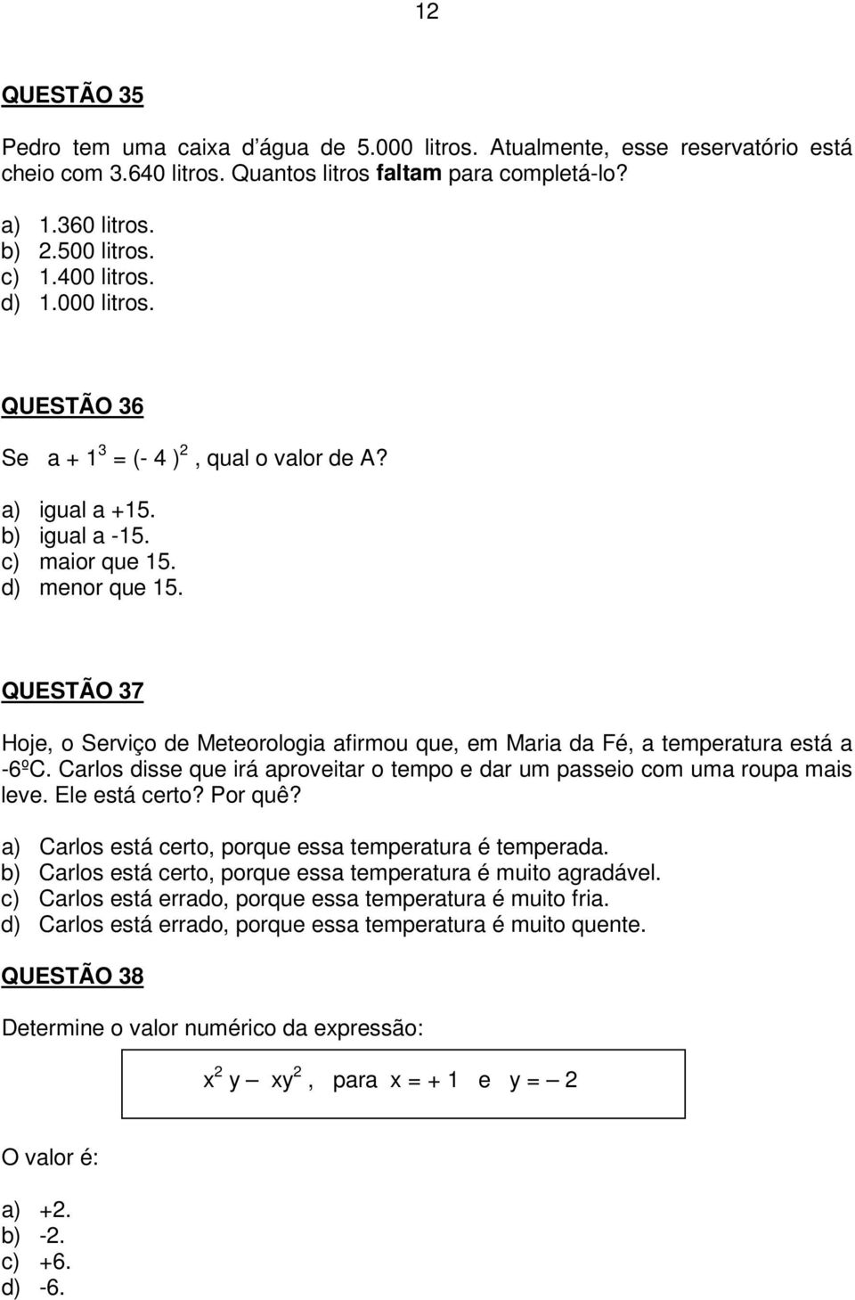 QUESTÃO 37 Hoje, o Serviço de Meteorologia afirmou que, em Maria da Fé, a temperatura está a -6ºC. Carlos disse que irá aproveitar o tempo e dar um passeio com uma roupa mais leve. Ele está certo?