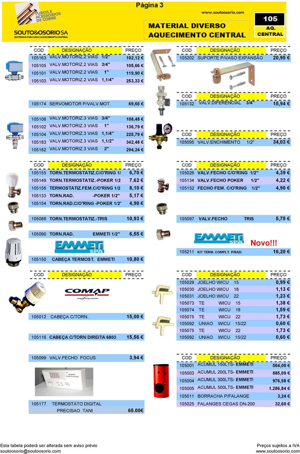 ENCHIMENTO 1/2" 34,03 105182 VALV.MOTORIZ.3 VIAS 2" 294,24 105155 TORN.TERMOSTATIZ.C/O'RING 1/2 6,70 105026 VALV.FECHO C/O'RING 1/2" 4,39 105149 TORN.TERMOSTATIZ.-POKER 1/2 7,62 105134 VALV.