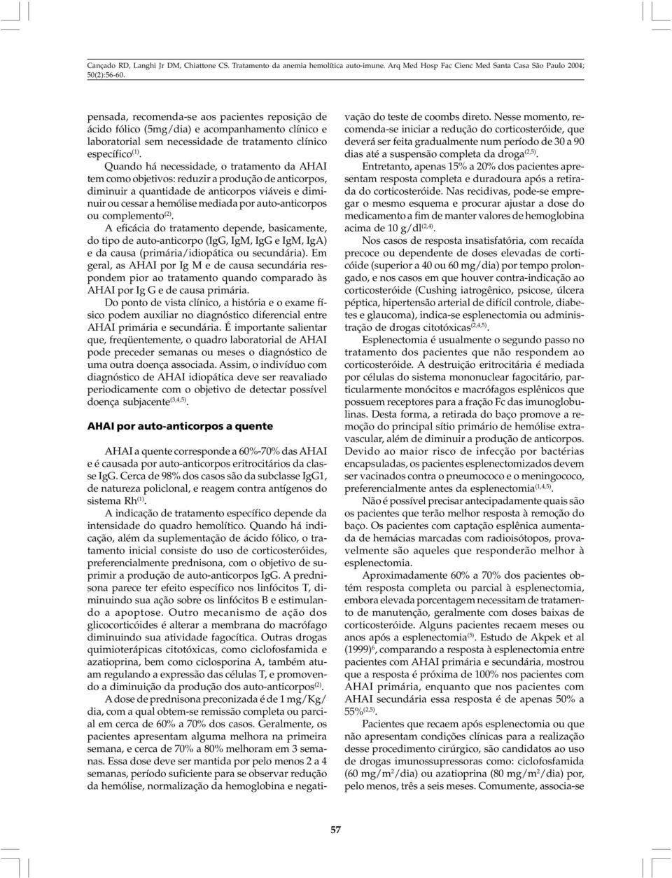 auto-anticorpos ou complemento (2). A eficácia do tratamento depende, basicamente, do tipo de auto-anticorpo (IgG, IgM, IgG e IgM, IgA) e da causa (primária/idiopática ou secundária).