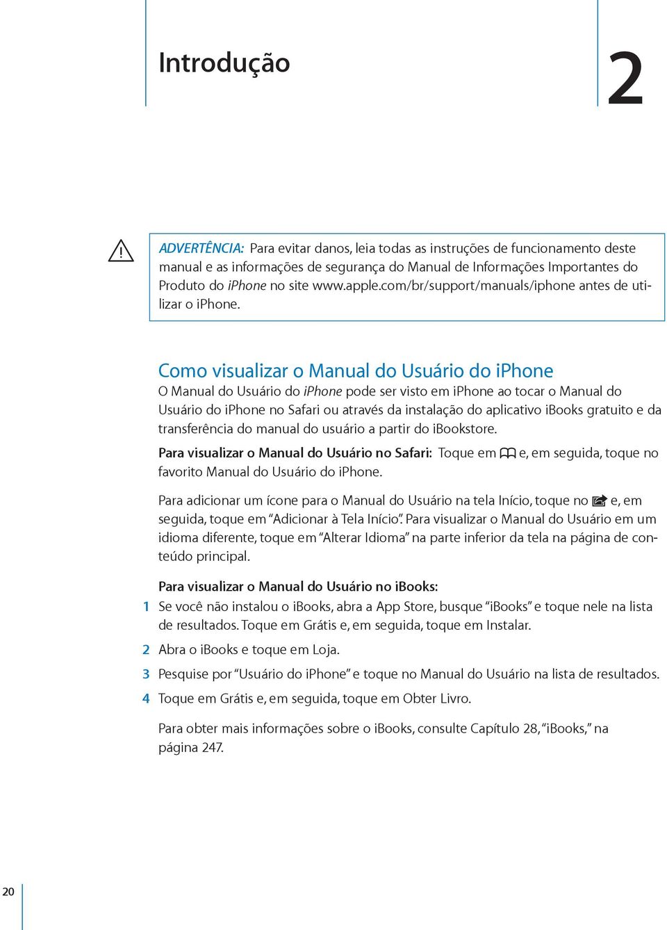 Como visualizar o Manual do Usuário do iphone O Manual do Usuário do iphone pode ser visto em iphone ao tocar o Manual do Usuário do iphone no Safari ou através da instalação do aplicativo ibooks