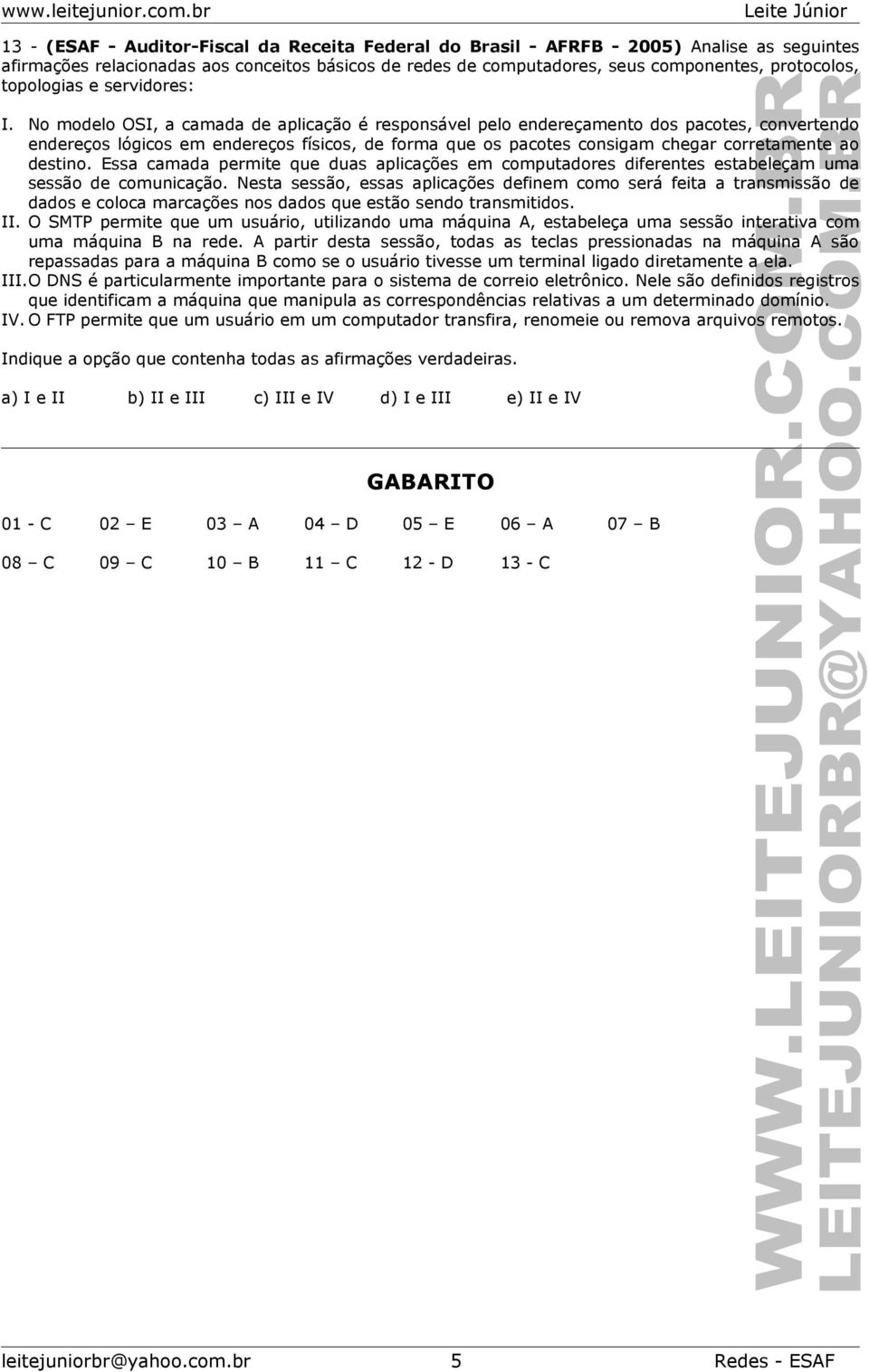 No modelo OSI, a camada de aplicação é responsável pelo endereçamento dos pacotes, convertendo endereços lógicos em endereços físicos, de forma que os pacotes consigam chegar corretamente ao destino.