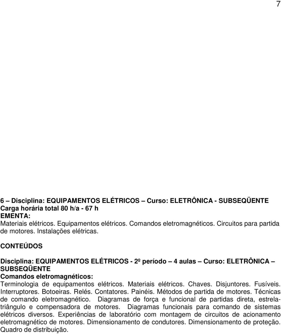 Disjuntores. Fusíveis. Interruptores. Botoeiras. Relés. Contatores. Painéis. Métodos de partida de motores. Técnicas de comando eletromagnético.