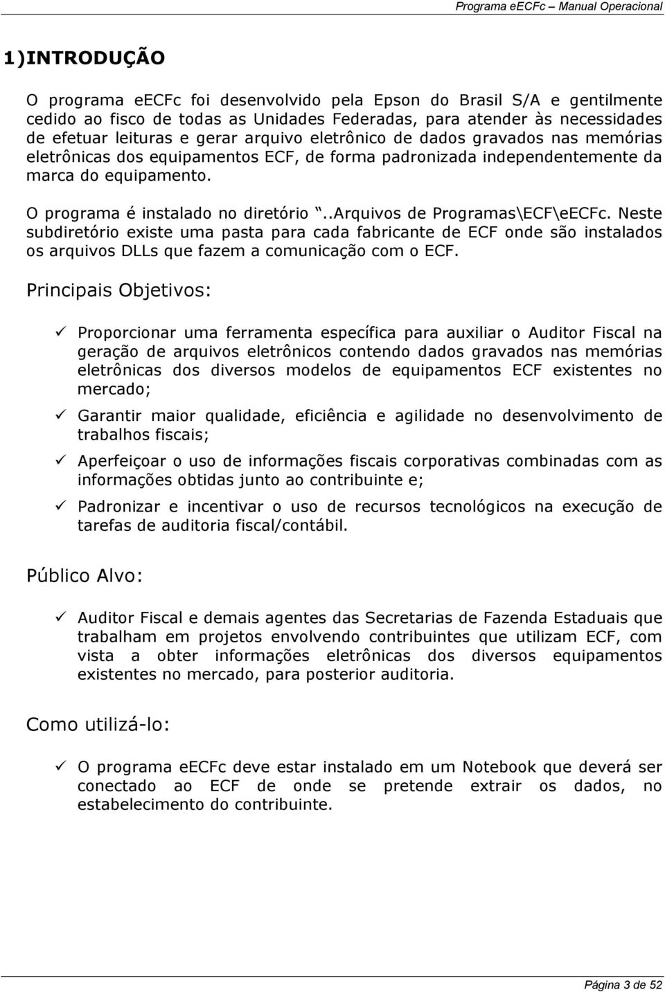 .arquivos de Programas\ECF\eECFc. Neste subdiretório existe uma pasta para cada fabricante de ECF onde são instalados os arquivos DLLs que fazem a comunicação com o ECF.