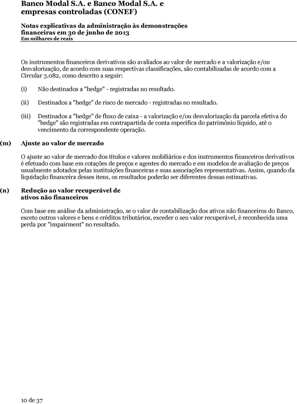 (iii) Destinados a "hedge" de fluxo de caixa - a valorização e/ou desvalorização da parcela efetiva do "hedge" são registradas em contrapartida de conta específica do patrimônio líquido, até o