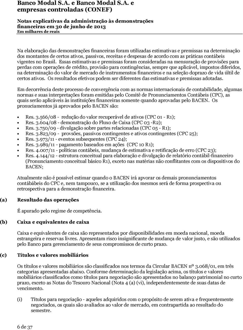 Essas estimativas e premissas foram consideradas na mensuração de provisões para perdas com operações de crédito, provisão para contingências, sempre que aplicável, impostos diferidos, na