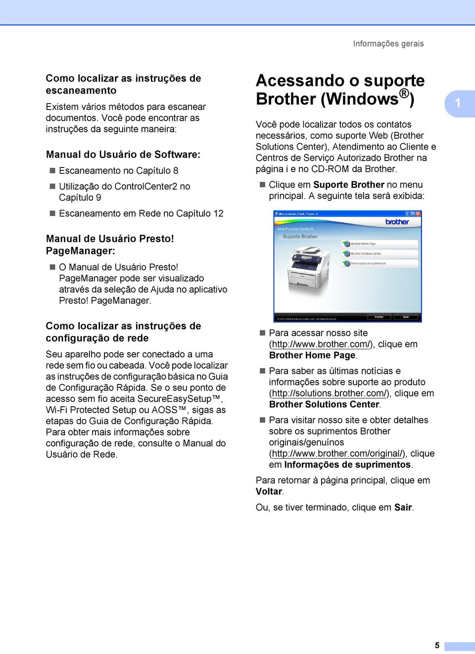 Manual de Usuário Presto! PageManager: 1 O Manual de Usuário Presto! PageManager pode ser visualizado através da seleção de Ajuda no aplicativo Presto! PageManager. Como localizar as instruções de configuração de rede 1 Seu aparelho pode ser conectado a uma rede sem fio ou cabeada.