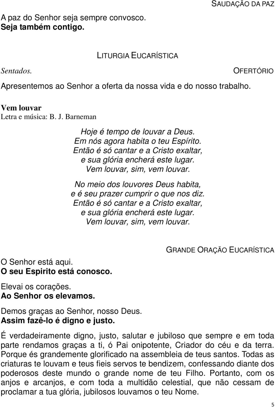 Vem louvar, sim, vem louvar. No meio dos louvores Deus habita, e é seu prazer cumprir o que nos diz. Então é só cantar e a Cristo exaltar, e sua glória encherá este lugar. Vem louvar, sim, vem louvar.