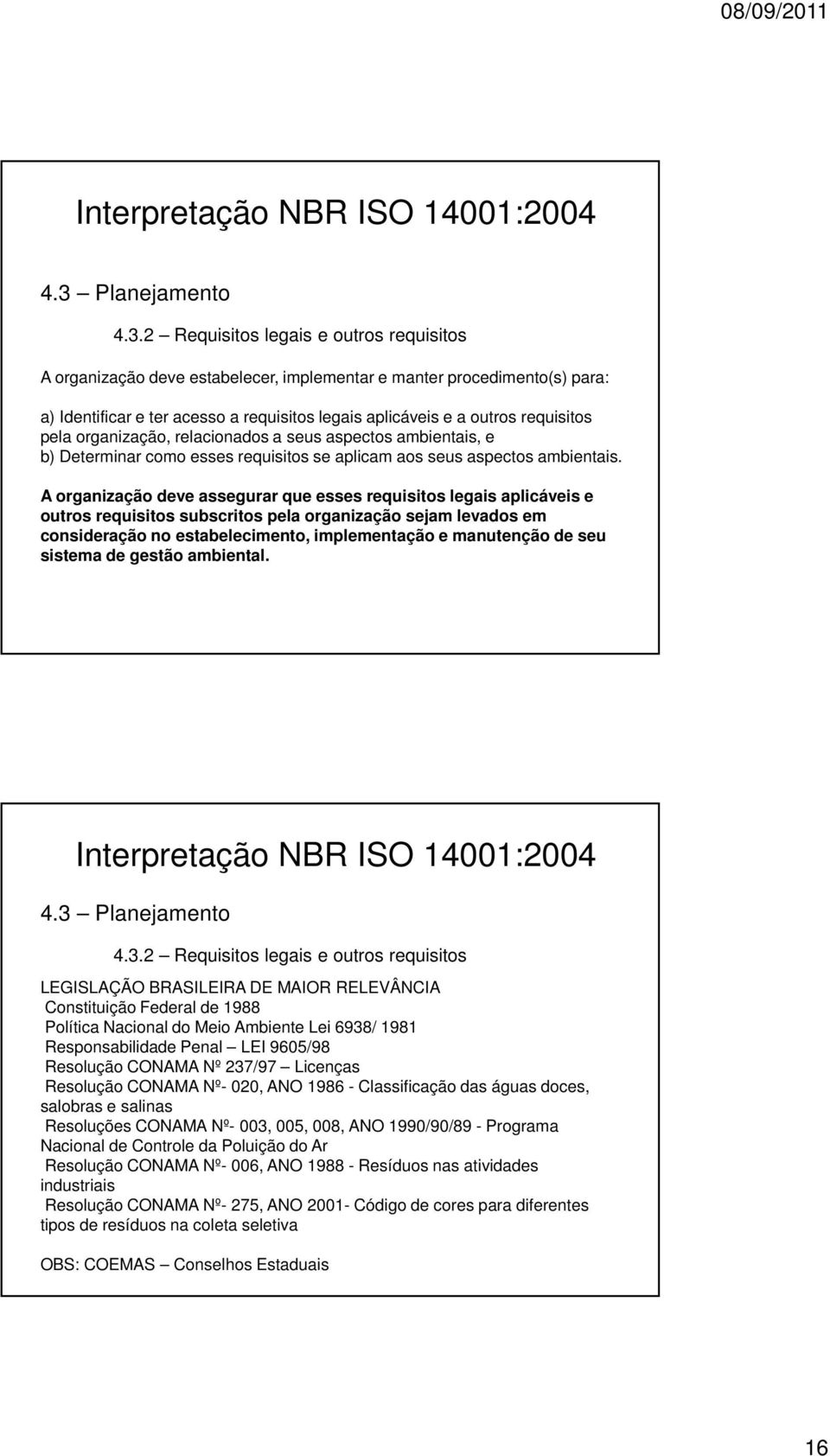 A organização deve assegurar que esses requisitos legais aplicáveis e outros requisitos subscritos pela organização sejam levados em consideração no estabelecimento, implementação e manutenção de seu